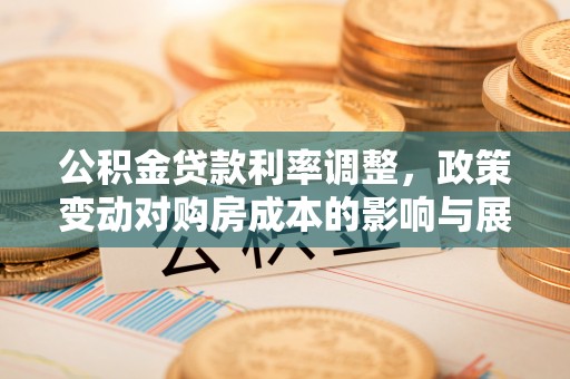 保定公积金贷款利率调整，政策变动对购房成本的影响与展望