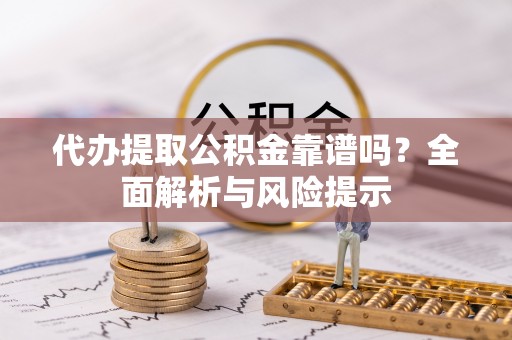 保定代办提取公积金靠谱吗？全面解析与风险提示